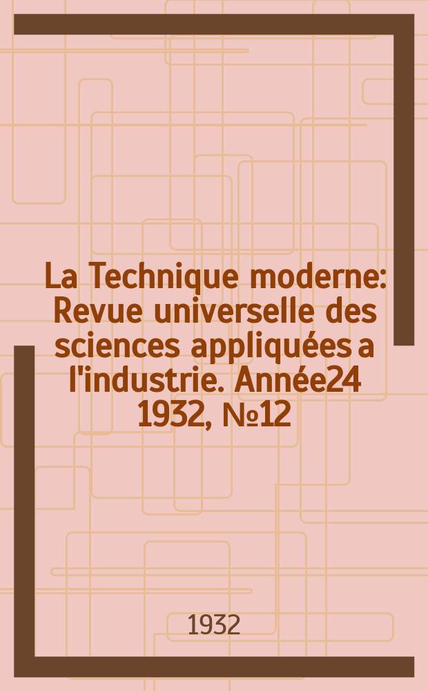 La Technique moderne : Revue universelle des sciences appliquées a l'industrie. Année24 1932, №12