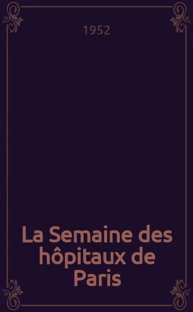 La Semaine des hôpitaux de Paris : Organe fonde par l'Assoc. d'enseignement med. des hôpitaux de Paris. Année28 1952, №97/100(IndexT.1)
