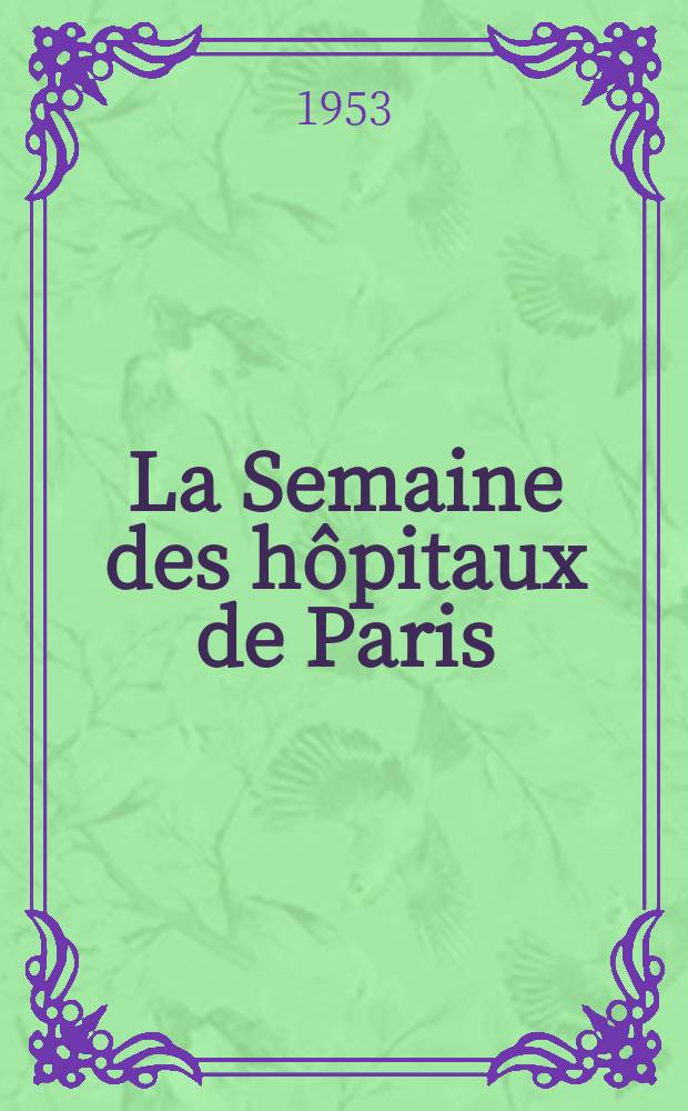 La Semaine des hôpitaux de Paris : Organe fonde par l'Assoc. d'enseignement med. des hôpitaux de Paris. Année29 1953, №17