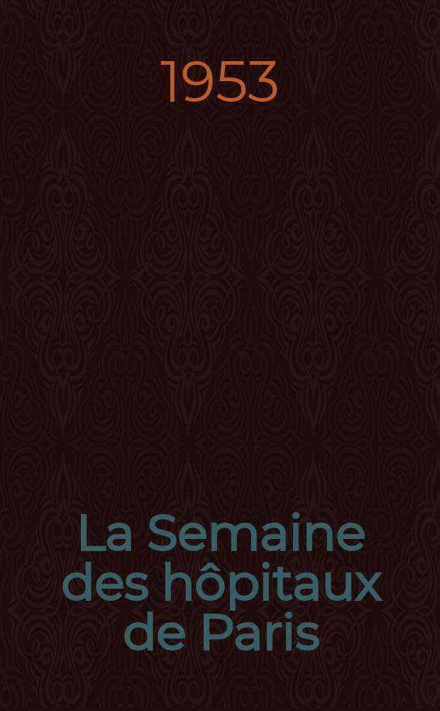 La Semaine des h&ocirc;pitaux de Paris : Organe fonde par l'Assoc. d'enseignement med. des h&ocirc;pitaux de Paris. Ann&eacute;e29 1953, №81/84(Index T.1)
