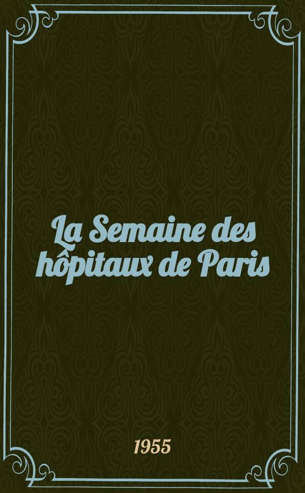 La Semaine des hôpitaux de Paris : Organe fonde par l'Assoc. d'enseignement med. des hôpitaux de Paris. Année31 1955, №14