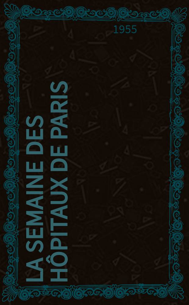 La Semaine des hôpitaux de Paris : Organe fonde par l'Assoc. d'enseignement med. des hôpitaux de Paris. Année31 1955, №53