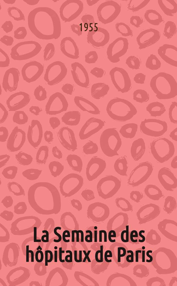 La Semaine des h&ocirc;pitaux de Paris : Organe fonde par l'Assoc. d'enseignement med. des h&ocirc;pitaux de Paris. Ann&eacute;e31 1955, №69