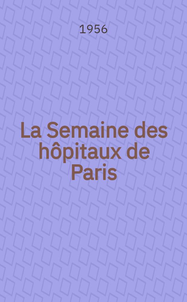 La Semaine des hôpitaux de Paris : Organe fonde par l'Assoc. d'enseignement med. des hôpitaux de Paris. Année32 1956, №1