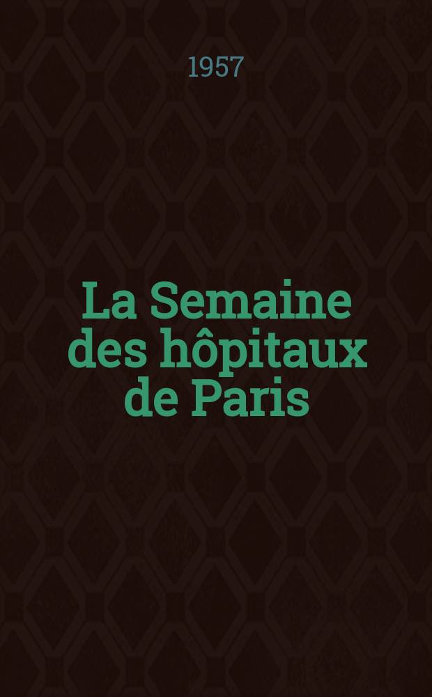 La Semaine des h&ocirc;pitaux de Paris : Organe fonde par l'Assoc. d'enseignement med. des h&ocirc;pitaux de Paris. Ann&eacute;e33 1957, №14