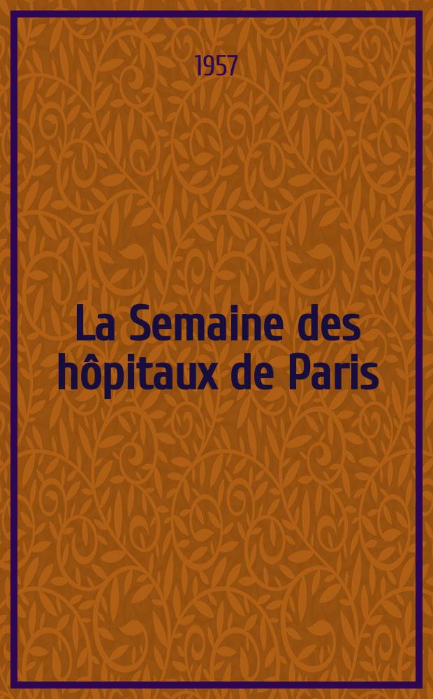 La Semaine des hôpitaux de Paris : Organe fonde par l'Assoc. d'enseignement med. des hôpitaux de Paris. Année33 1957, №41