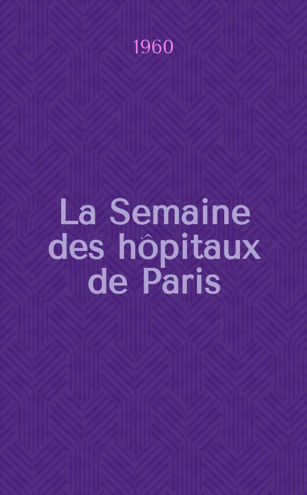 La Semaine des hôpitaux de Paris : Organe fonde par l'Assoc. d'enseignement med. des hôpitaux de Paris. Année36 1960, №1