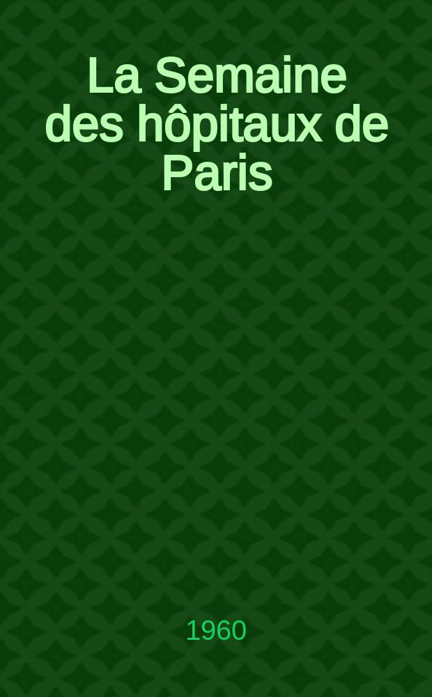 La Semaine des h&ocirc;pitaux de Paris : Organe fonde par l'Assoc. d'enseignement med. des h&ocirc;pitaux de Paris. Ann&eacute;e36 1960, №10