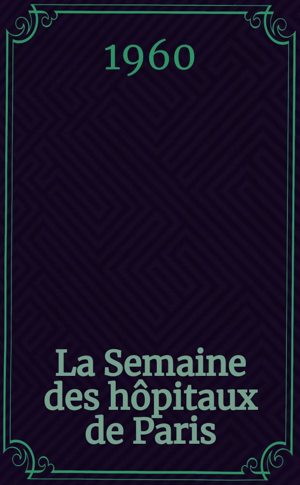La Semaine des hôpitaux de Paris : Organe fonde par l'Assoc. d'enseignement med. des hôpitaux de Paris. Année36 1960, №15