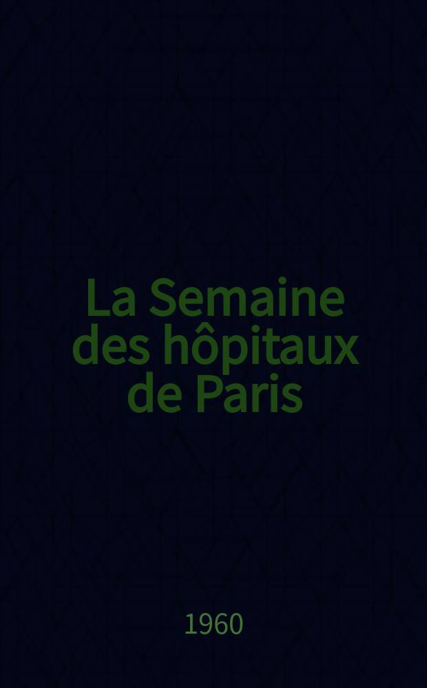 La Semaine des h&ocirc;pitaux de Paris : Organe fonde par l'Assoc. d'enseignement med. des h&ocirc;pitaux de Paris. Ann&eacute;e36 1960, №36