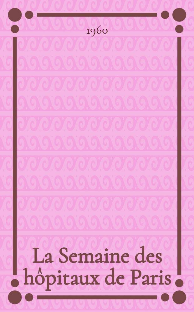 La Semaine des hôpitaux de Paris : Organe fonde par l'Assoc. d'enseignement med. des hôpitaux de Paris. Année36 1960, №57