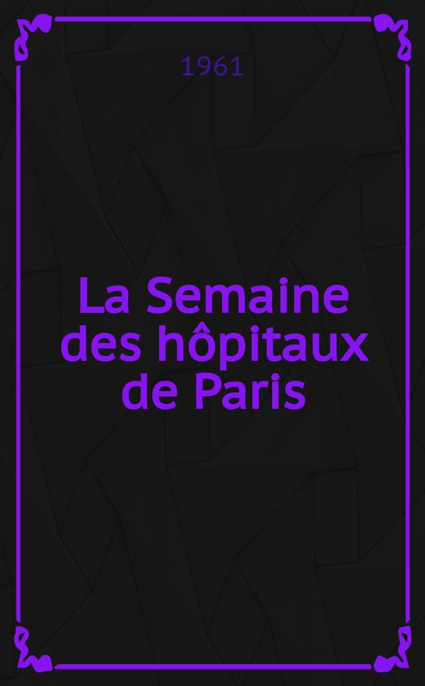 La Semaine des h&ocirc;pitaux de Paris : Organe fonde par l'Assoc. d'enseignement med. des h&ocirc;pitaux de Paris. Ann&eacute;e37 1961, №71
