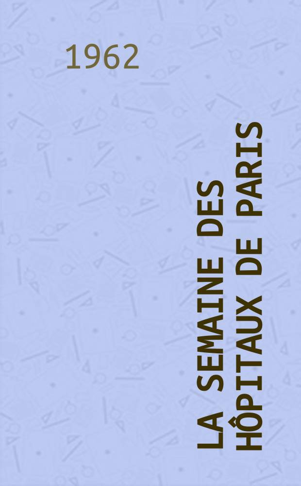La Semaine des h&ocirc;pitaux de Paris : Organe fonde par l'Assoc. d'enseignement med. des h&ocirc;pitaux de Paris. Ann&eacute;e38 1962, №4