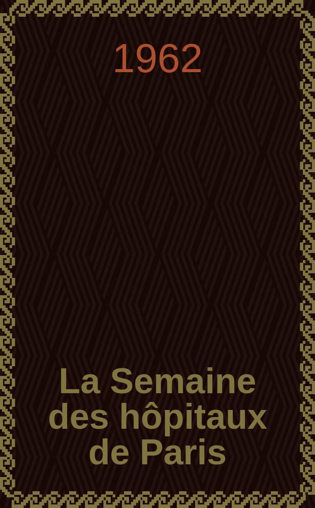 La Semaine des hôpitaux de Paris : Organe fonde par l'Assoc. d'enseignement med. des hôpitaux de Paris. Année38 1962, №24