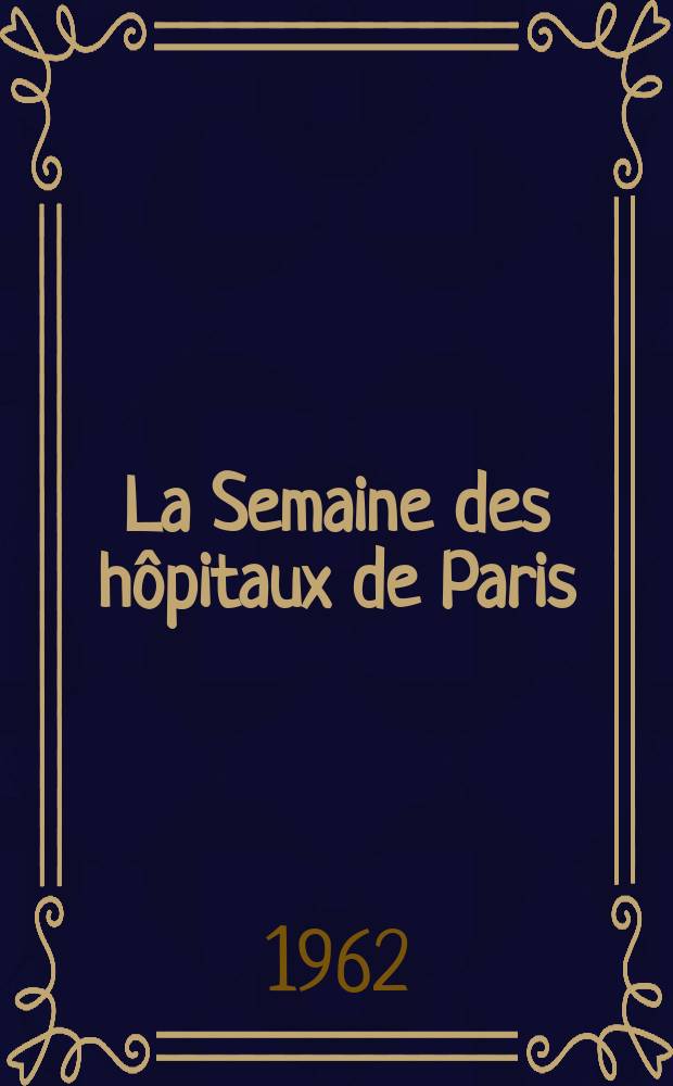 La Semaine des hôpitaux de Paris : Organe fonde par l'Assoc. d'enseignement med. des hôpitaux de Paris. Année38 1962, №29