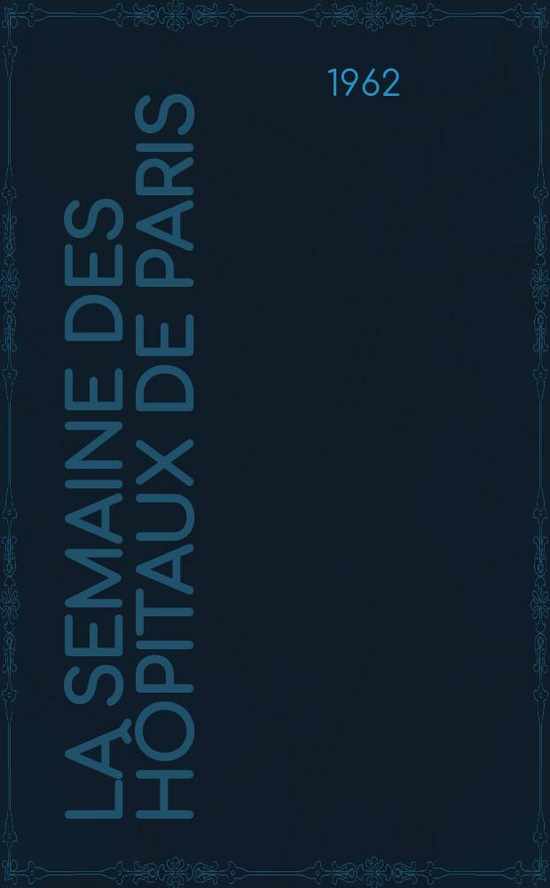 La Semaine des hôpitaux de Paris : Organe fonde par l'Assoc. d'enseignement med. des hôpitaux de Paris. Année38 1962, №67