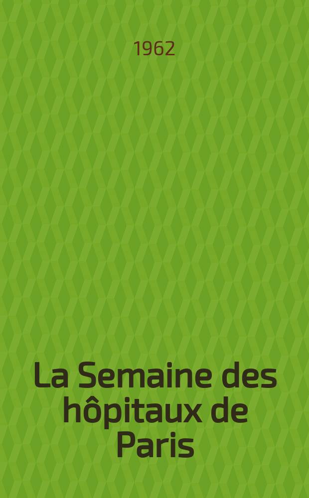 La Semaine des hôpitaux de Paris : Organe fonde par l'Assoc. d'enseignement med. des hôpitaux de Paris. Année38 1962, №71