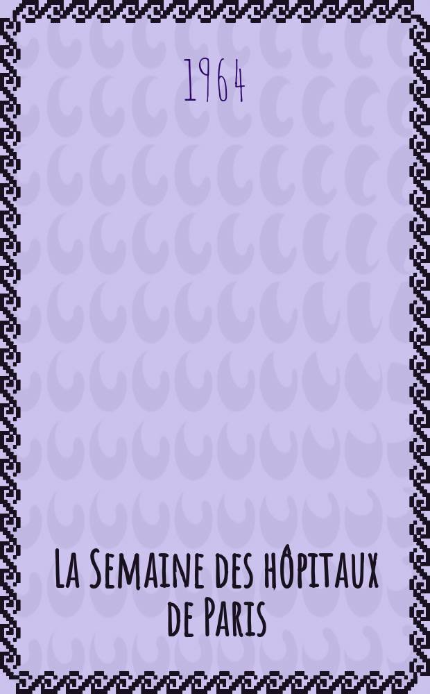 La Semaine des hôpitaux de Paris : Organe fonde par l'Assoc. d'enseignement med. des hôpitaux de Paris. Année40 1964, №23