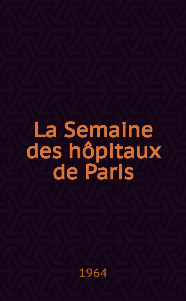 La Semaine des h&ocirc;pitaux de Paris : Organe fonde par l'Assoc. d'enseignement med. des h&ocirc;pitaux de Paris. Ann&eacute;e40 1964, №41