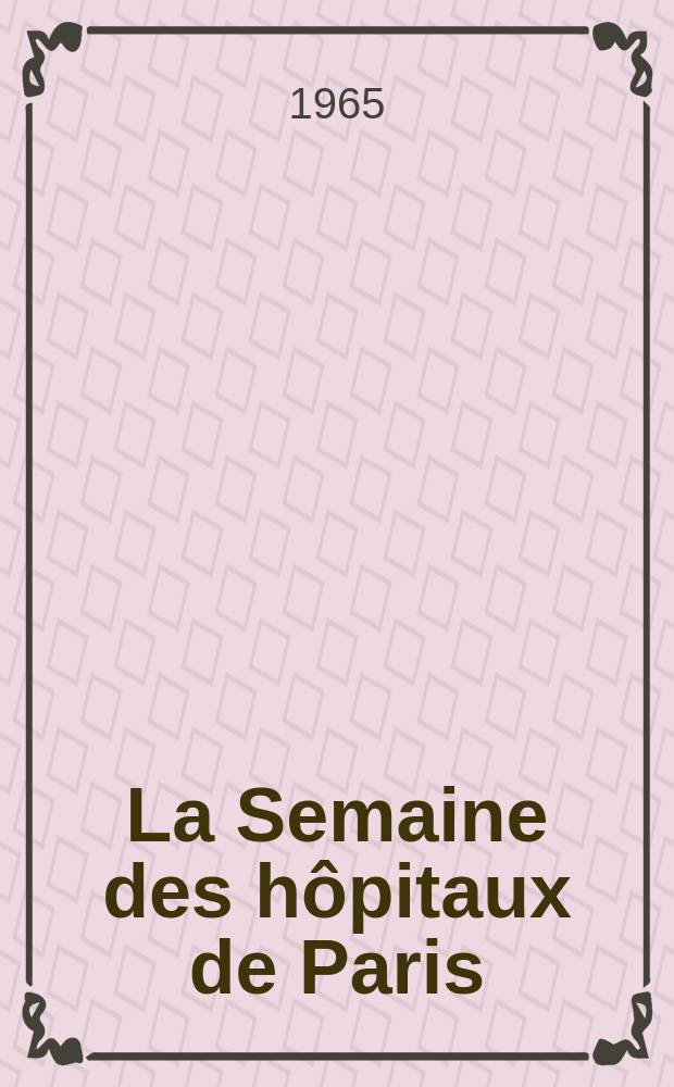 La Semaine des hôpitaux de Paris : Organe fonde par l'Assoc. d'enseignement med. des hôpitaux de Paris. Année41 1965, №2