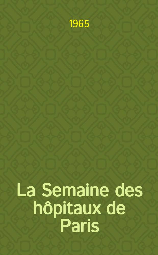 La Semaine des h&ocirc;pitaux de Paris : Organe fonde par l'Assoc. d'enseignement med. des h&ocirc;pitaux de Paris. Ann&eacute;e41 1965, №7