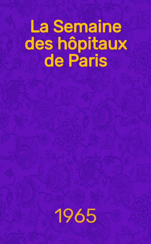La Semaine des hôpitaux de Paris : Organe fonde par l'Assoc. d'enseignement med. des hôpitaux de Paris. Année41 1965, №46