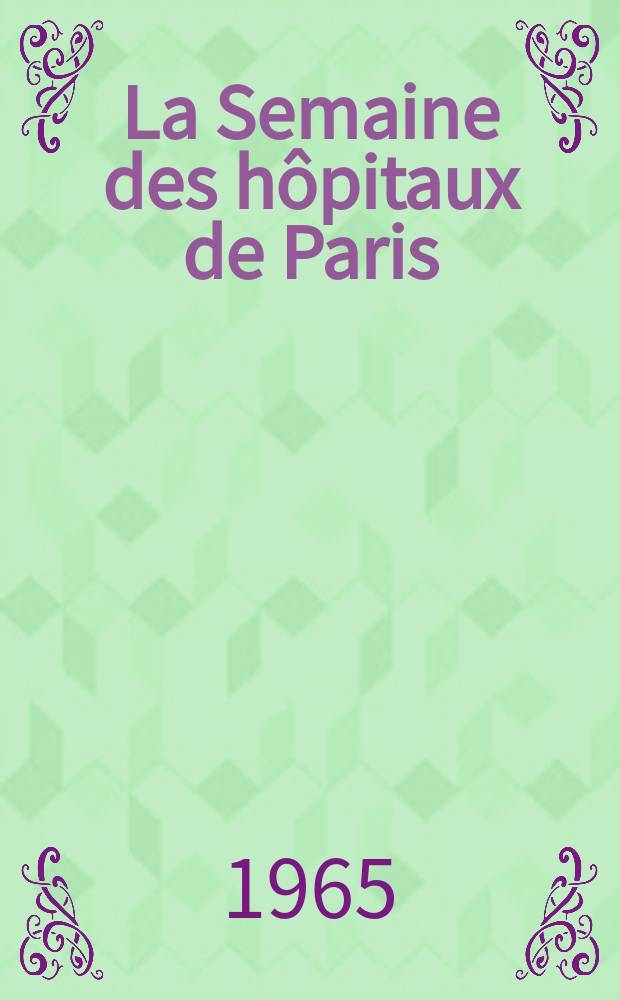 La Semaine des hôpitaux de Paris : Organe fonde par l'Assoc. d'enseignement med. des hôpitaux de Paris. Année41 1965, №49