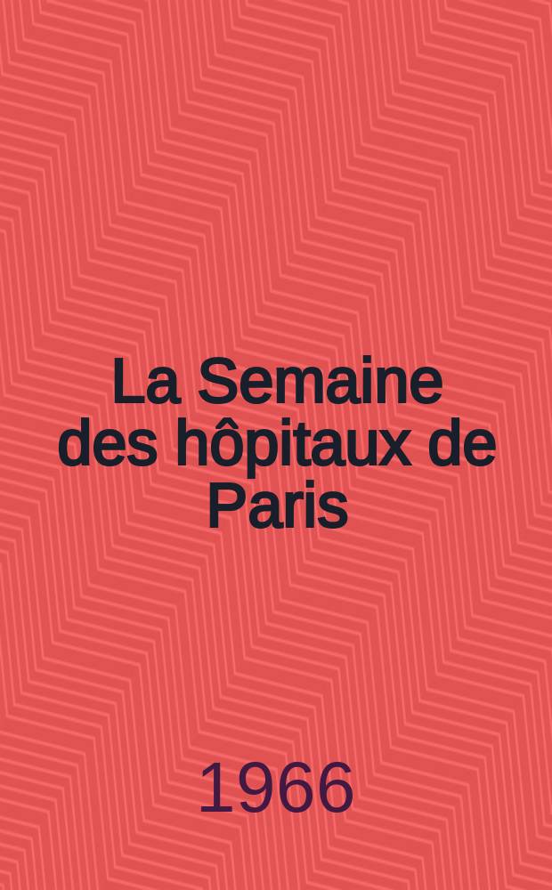 La Semaine des hôpitaux de Paris : Organe fonde par l'Assoc. d'enseignement med. des hôpitaux de Paris. Année42 1966, №5