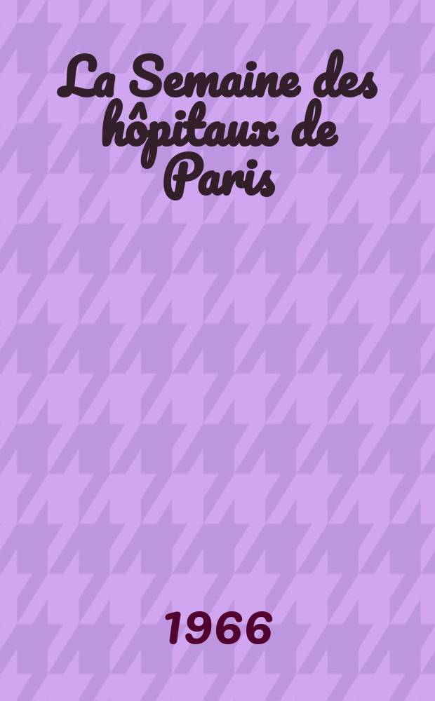 La Semaine des hôpitaux de Paris : Organe fonde par l'Assoc. d'enseignement med. des hôpitaux de Paris. Année42 1966, №24