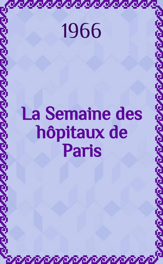 La Semaine des hôpitaux de Paris : Organe fonde par l'Assoc. d'enseignement med. des hôpitaux de Paris. Année42 1966, №46