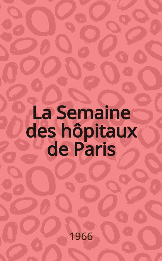 La Semaine des hôpitaux de Paris : Organe fonde par l'Assoc. d'enseignement med. des hôpitaux de Paris. Année42 1966, №47
