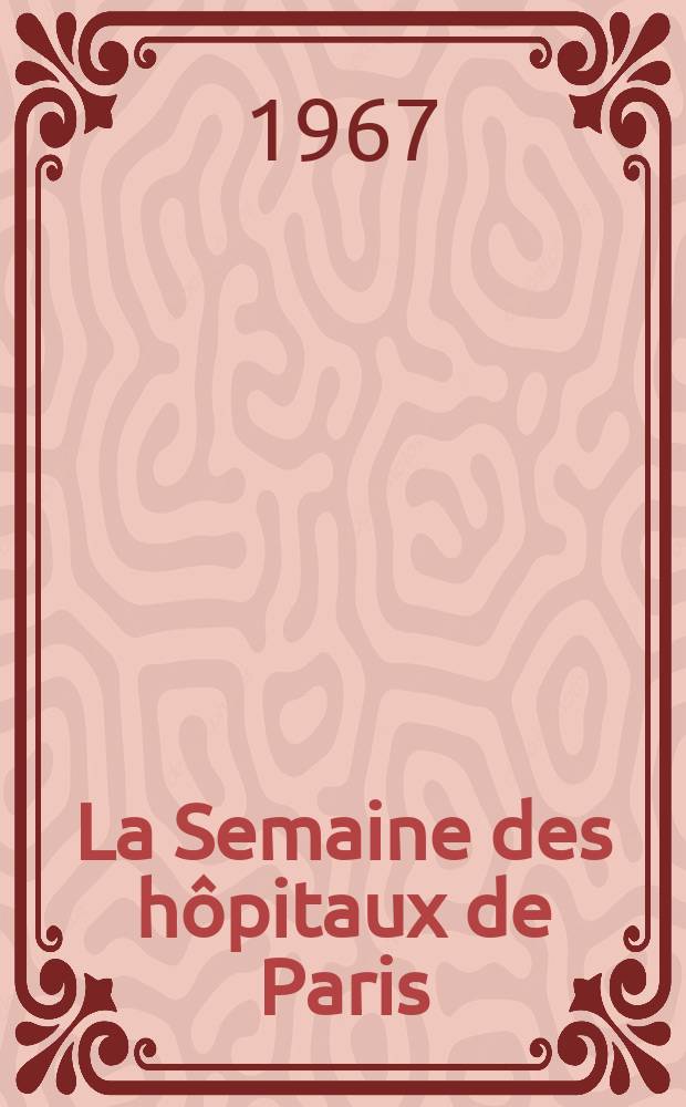 La Semaine des hôpitaux de Paris : Organe fonde par l'Assoc. d'enseignement med. des hôpitaux de Paris. Année43 1967, №30