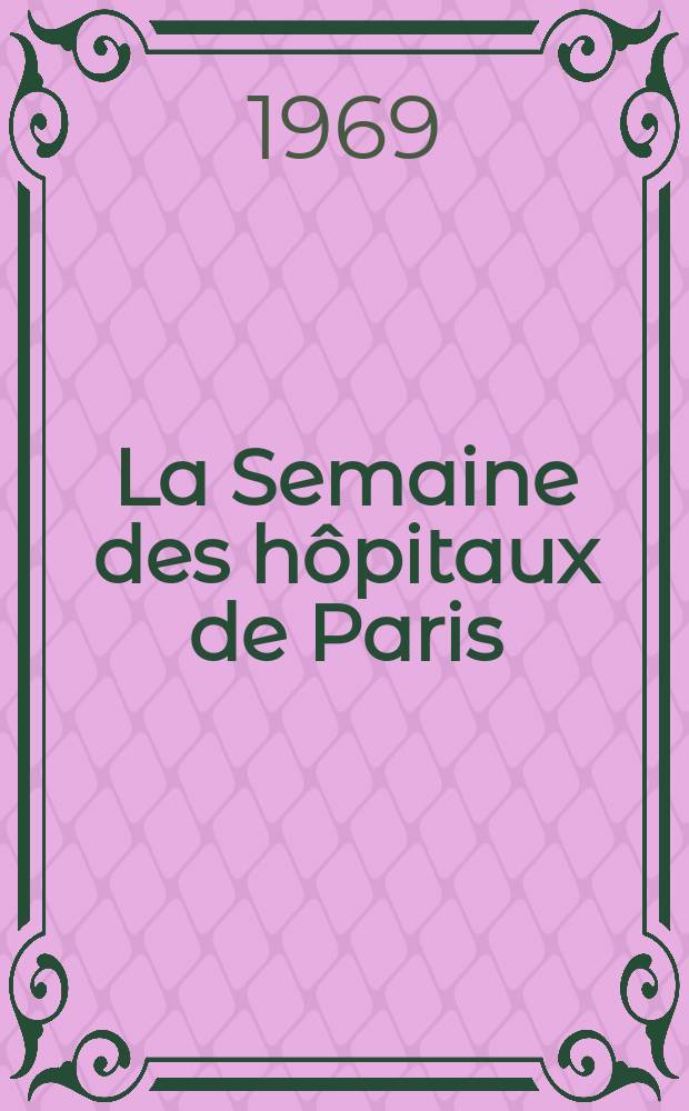 La Semaine des h&ocirc;pitaux de Paris : Organe fonde par l'Assoc. d'enseignement med. des h&ocirc;pitaux de Paris. Ann&eacute;e45 1969, №18