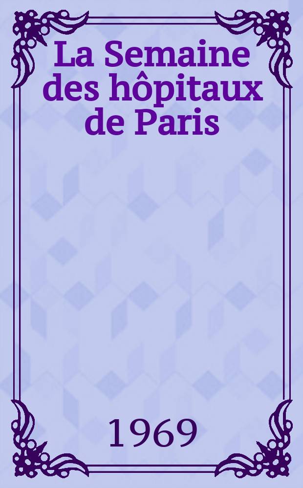 La Semaine des hôpitaux de Paris : Organe fonde par l'Assoc. d'enseignement med. des hôpitaux de Paris. Année45 1969, №20