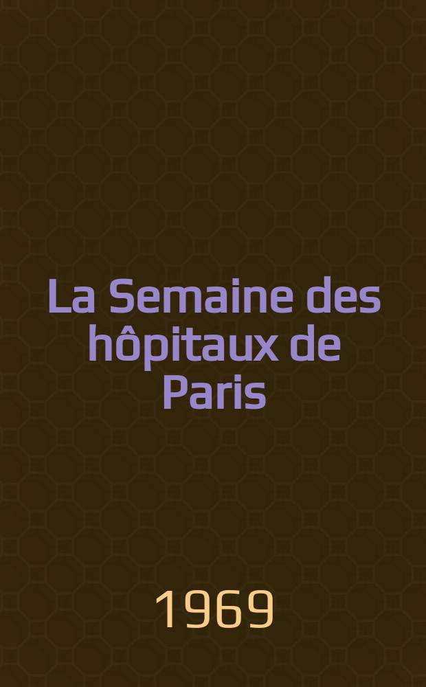 La Semaine des hôpitaux de Paris : Organe fonde par l'Assoc. d'enseignement med. des hôpitaux de Paris. Année45 1969, №53