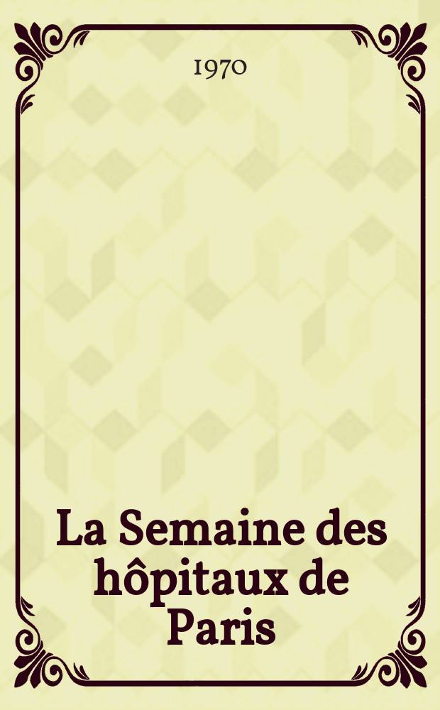 La Semaine des hôpitaux de Paris : Organe fonde par l'Assoc. d'enseignement med. des hôpitaux de Paris. Année46 1970, №12