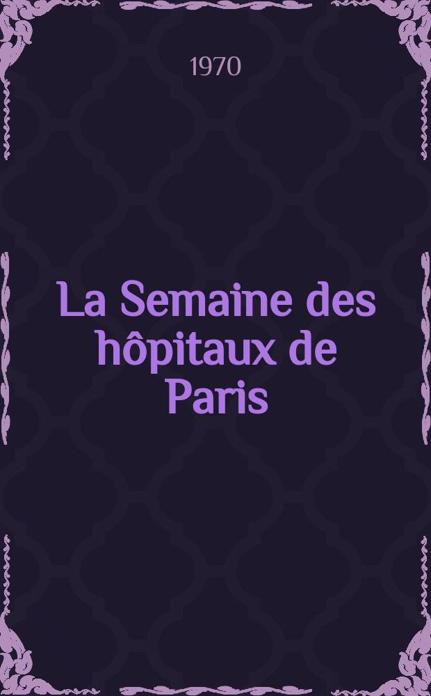 La Semaine des hôpitaux de Paris : Organe fonde par l'Assoc. d'enseignement med. des hôpitaux de Paris. Année46 1970, №15