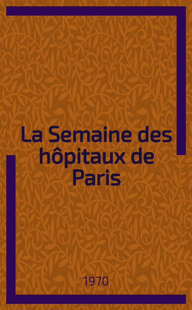 La Semaine des hôpitaux de Paris : Organe fonde par l'Assoc. d'enseignement med. des hôpitaux de Paris. Année46 1970, №51