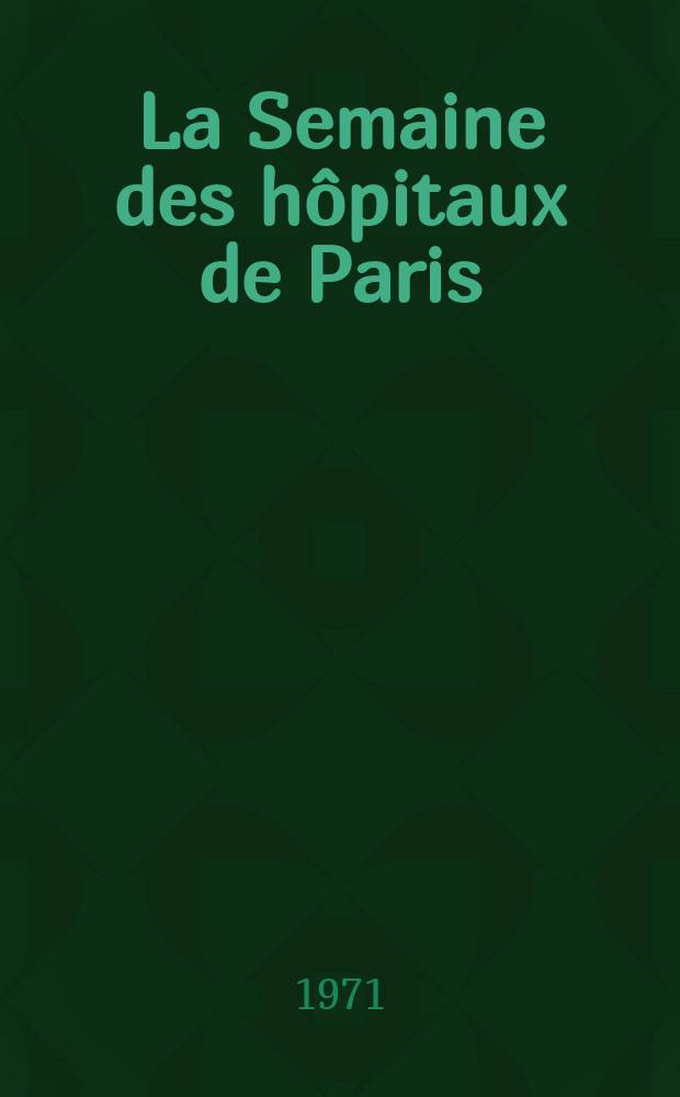 La Semaine des hôpitaux de Paris : Organe fonde par l'Assoc. d'enseignement med. des hôpitaux de Paris. Année47 1971, №3