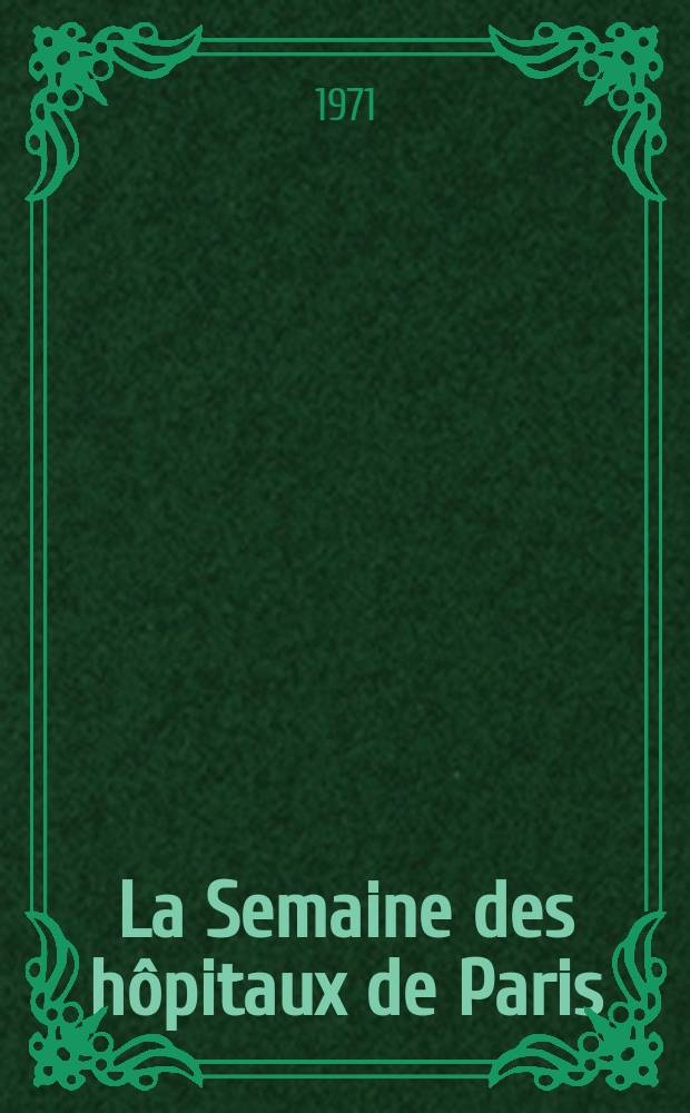 La Semaine des hôpitaux de Paris : Organe fonde par l'Assoc. d'enseignement med. des hôpitaux de Paris. Année47 1971, №13