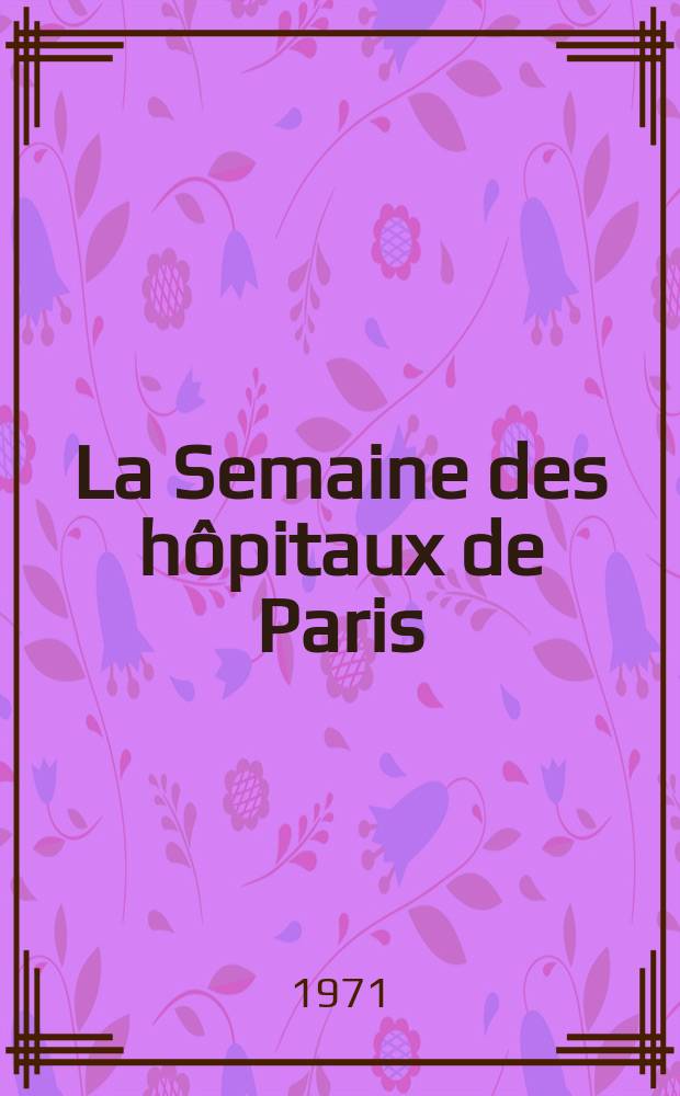 La Semaine des h&ocirc;pitaux de Paris : Organe fonde par l'Assoc. d'enseignement med. des h&ocirc;pitaux de Paris. Ann&eacute;e47 1971, №41