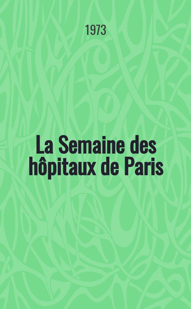 La Semaine des hôpitaux de Paris : Organe fonde par l'Assoc. d'enseignement med. des hôpitaux de Paris. Année49 1973, №25