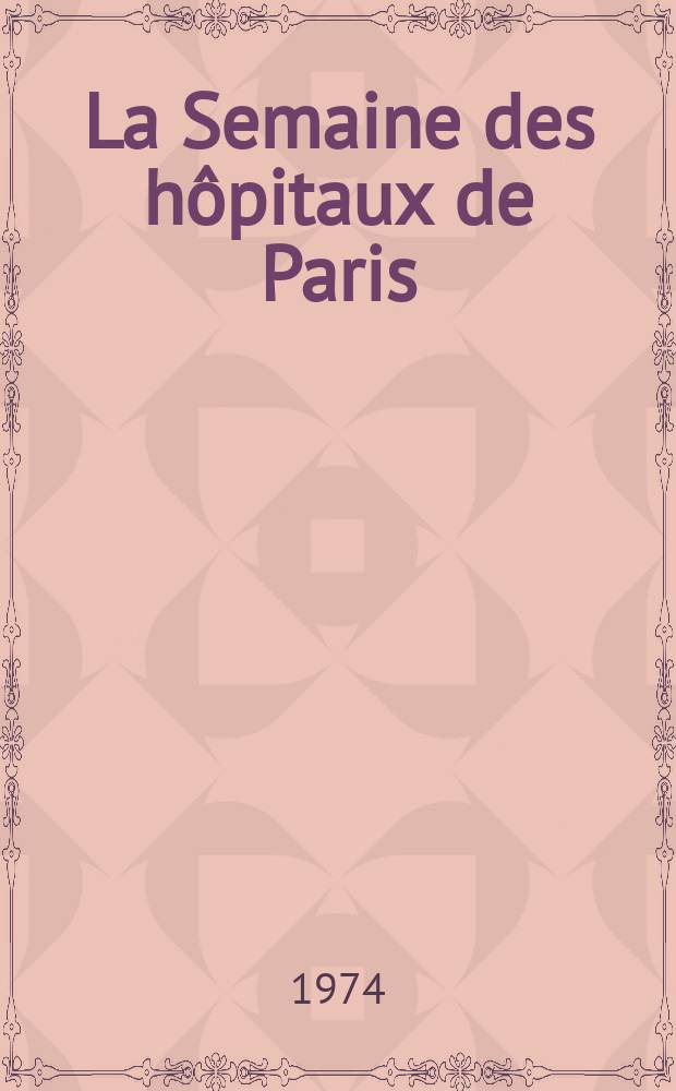 La Semaine des hôpitaux de Paris : Organe fonde par l'Assoc. d'enseignement med. des hôpitaux de Paris. Année50 1974, №13