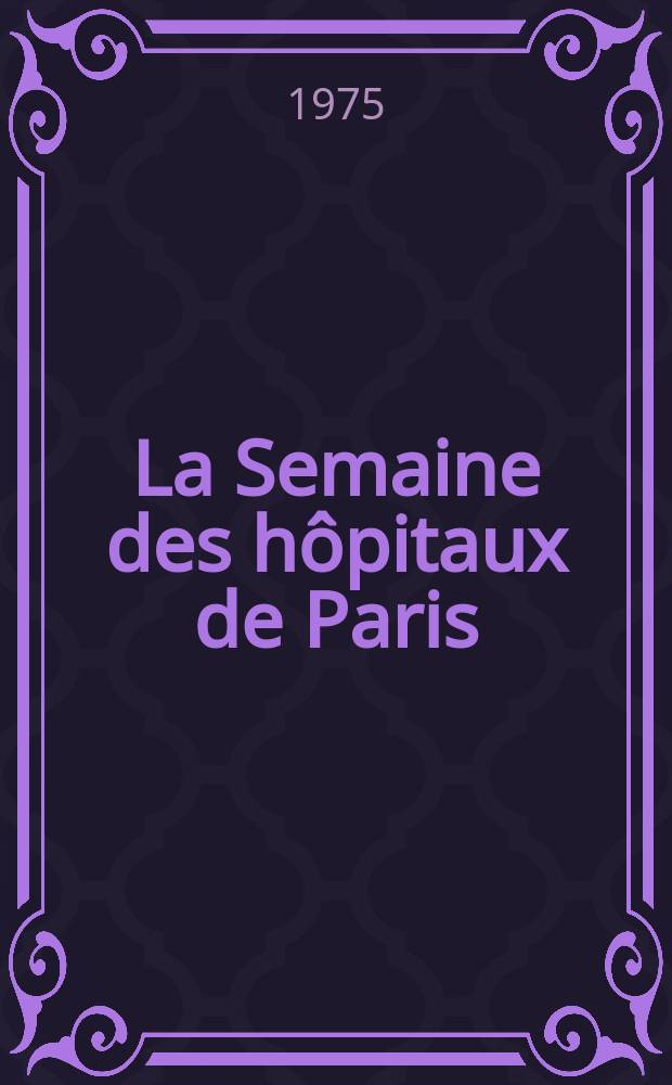 La Semaine des hôpitaux de Paris : Organe fonde par l'Assoc. d'enseignement med. des hôpitaux de Paris. A.51 1975, №20