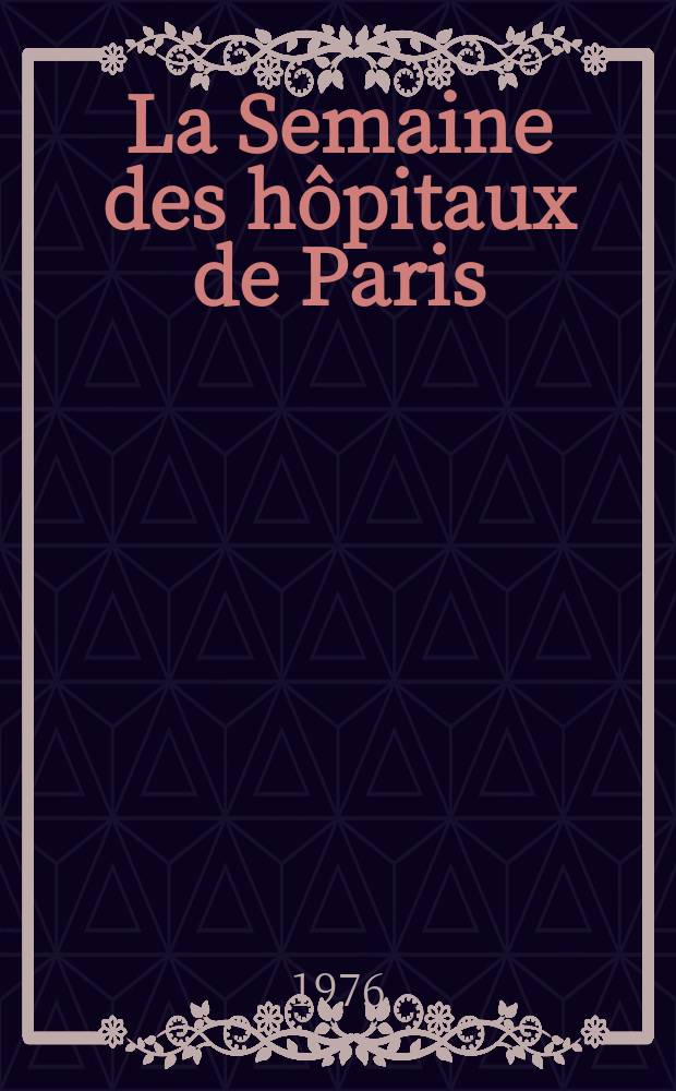 La Semaine des hôpitaux de Paris : Organe fonde par l'Assoc. d'enseignement med. des hôpitaux de Paris. A.52 1976, №4