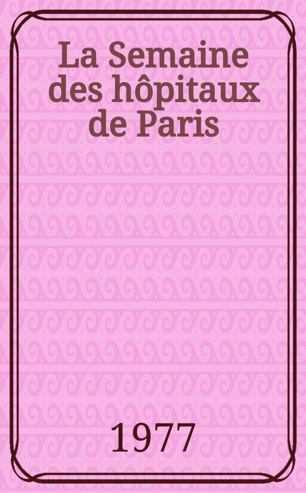 La Semaine des hôpitaux de Paris : Organe fonde par l'Assoc. d'enseignement med. des hôpitaux de Paris. A.53 1977, №10