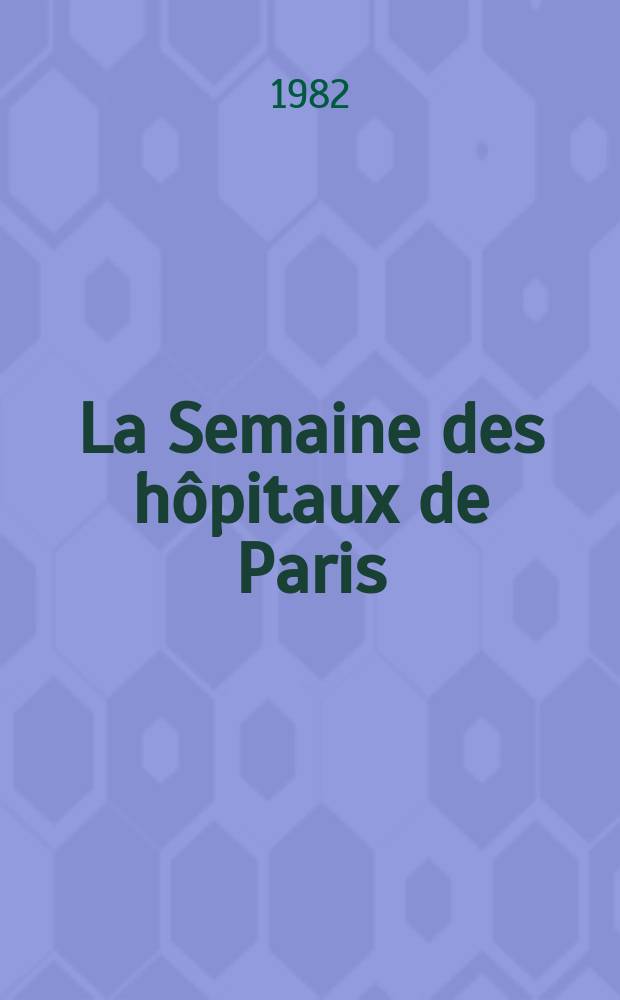 La Semaine des hôpitaux de Paris : Organe fonde par l'Assoc. d'enseignement med. des hôpitaux de Paris. A.58 1982, №13