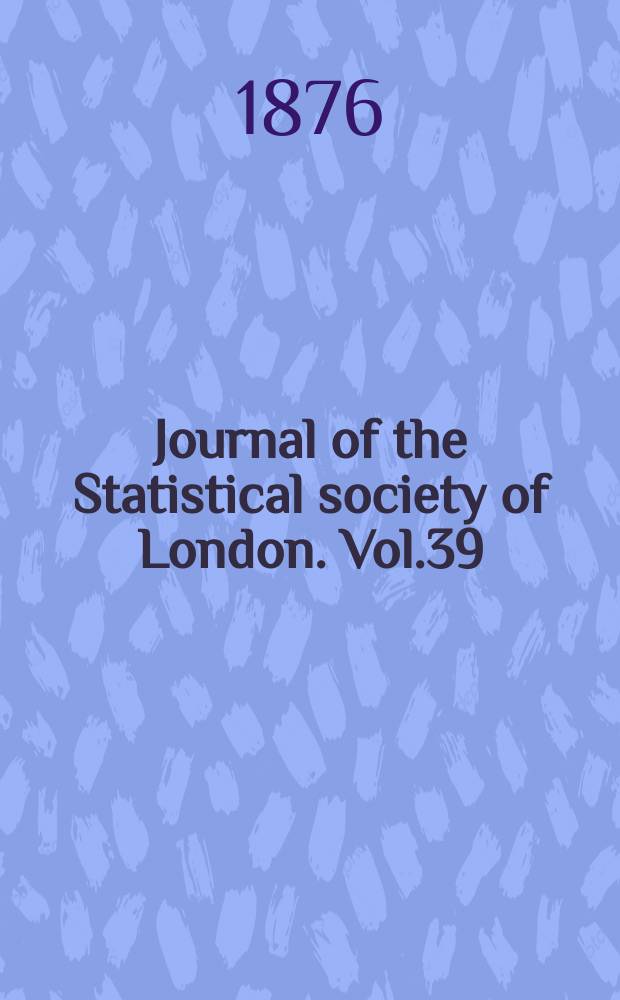 Journal of the Statistical society of London. Vol.39