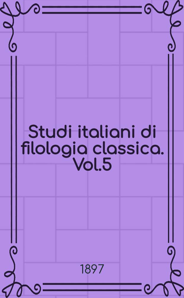 Studi italiani di filologia classica. Vol.5