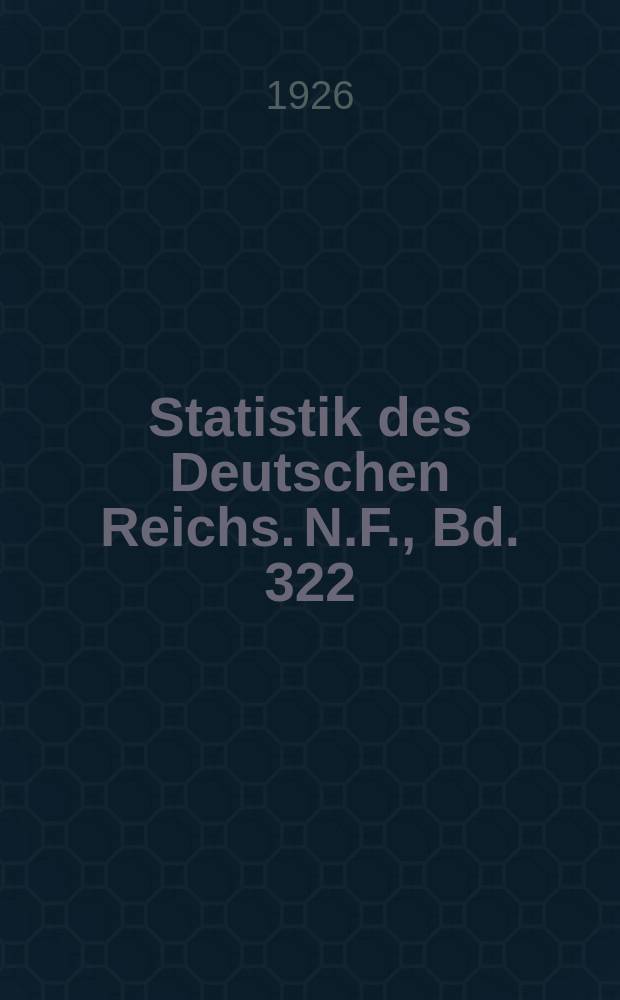 Statistik des Deutschen Reichs. [N.F.], Bd. 322
